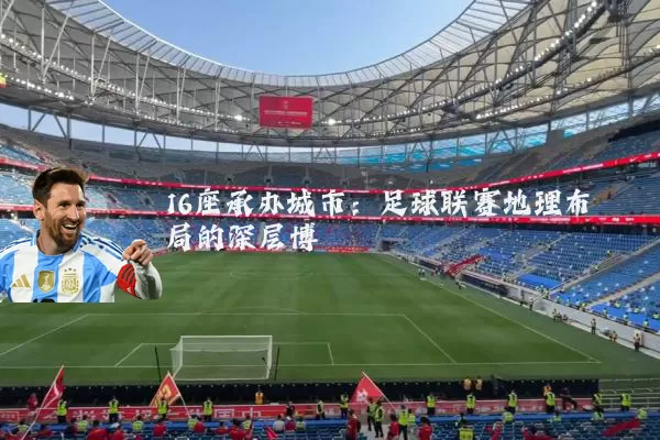 16座承办城市：足球联赛地理布局的深层博弈