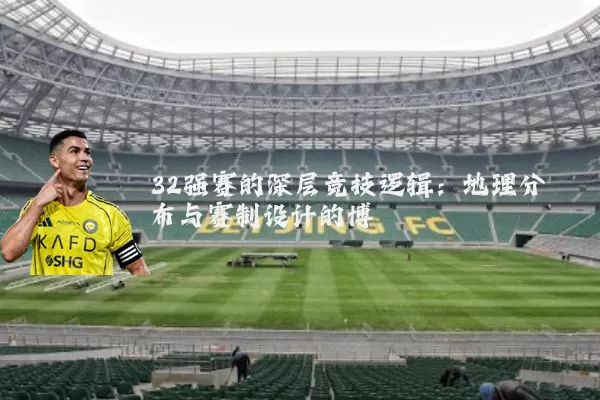 32强赛的深层竞技逻辑：地理分布与赛制设计的博弈