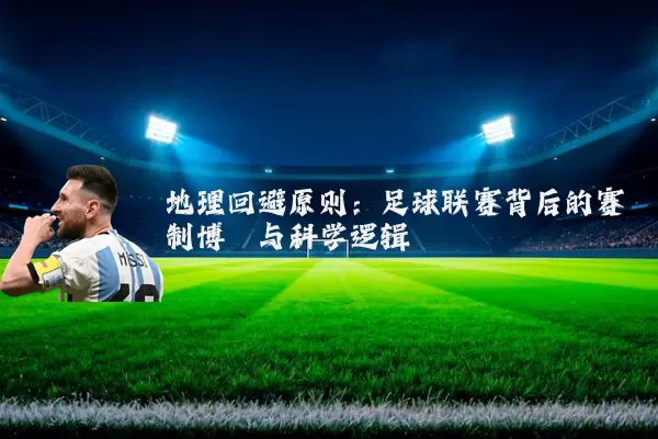 地理回避原则：足球联赛背后的赛制博弈与科学逻辑