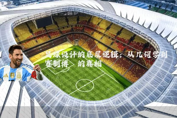 足球设计的底层逻辑：从几何学到赛制博弈的真相