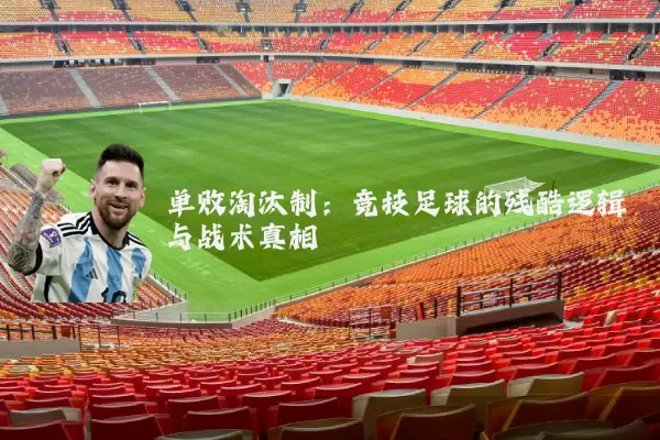 单败淘汰制：竞技足球的残酷逻辑与战术真相