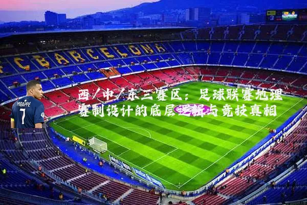 西/中/东三赛区：足球联赛地理赛制设计的底层逻辑与竞技真相