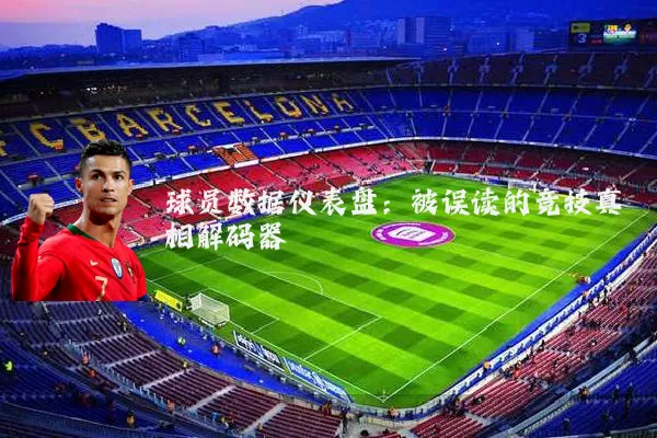 球员数据仪表盘:被误读的竞技真相解码器