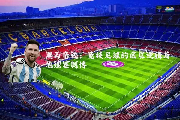 黑马奇迹:竞技足球的底层逻辑与地理赛制博弈