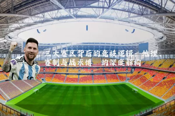 三大赛区背后的竞技逻辑：地理、赛制与战术博弈的深度解构