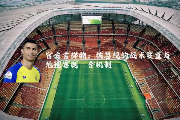 官方吉祥物：被忽视的战术变量与地理赛制耦合机制