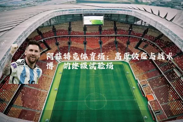 阿兹特克体育场：高原效应与战术博弈的终极试验场