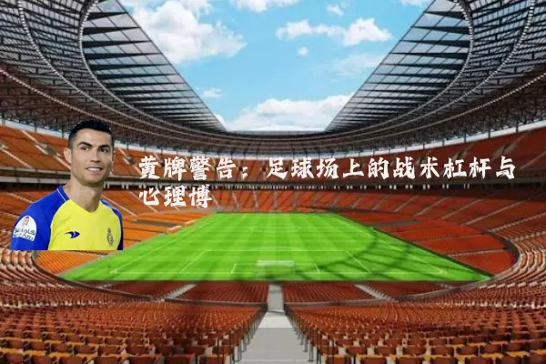黄牌警告：足球场上的战术杠杆与心理博弈